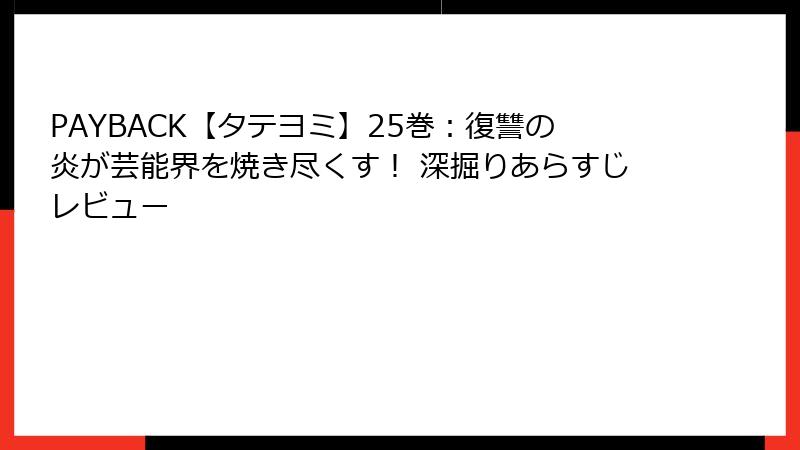 PAYBACK【タテヨミ】25巻：復讐の炎が芸能界を焼き尽くす！ 深掘りあらすじレビュー