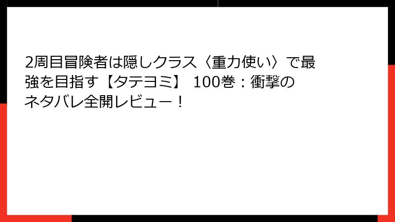 2周目冒険者は隠しクラス〈重力使い〉で最強を目指す【タテヨミ】 100巻：衝撃のネタバレ全開レビュー！