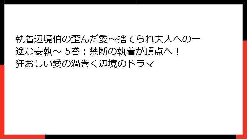 執着辺境伯の歪んだ愛～捨てられ夫人への一途な妄執～ 5巻：禁断の執着が頂点へ！ 狂おしい愛の渦巻く辺境のドラマ