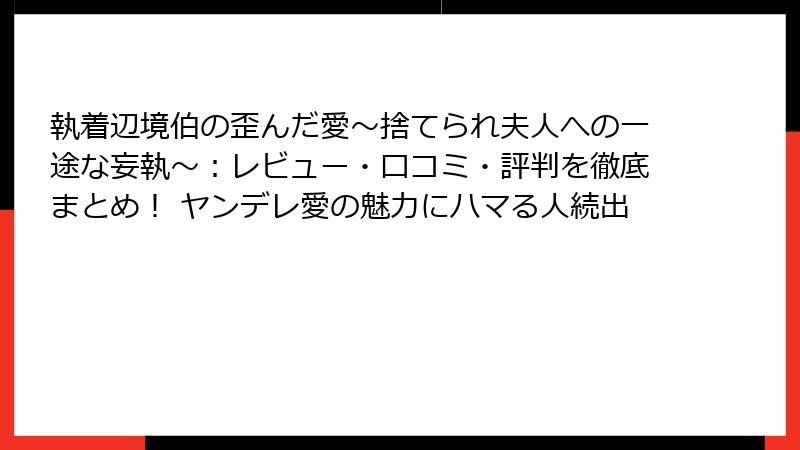 執着辺境伯の歪んだ愛～捨てられ夫人への一途な妄執～：レビュー・口コミ・評判を徹底まとめ！ ヤンデレ愛の魅力にハマる人続出
