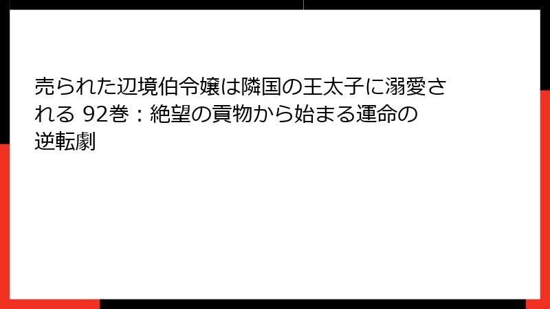 売られた辺境伯令嬢は隣国の王太子に溺愛される 92巻：絶望の貢物から始まる運命の逆転劇