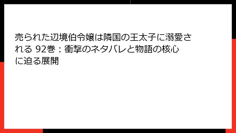 売られた辺境伯令嬢は隣国の王太子に溺愛される 92巻：衝撃のネタバレと物語の核心に迫る展開