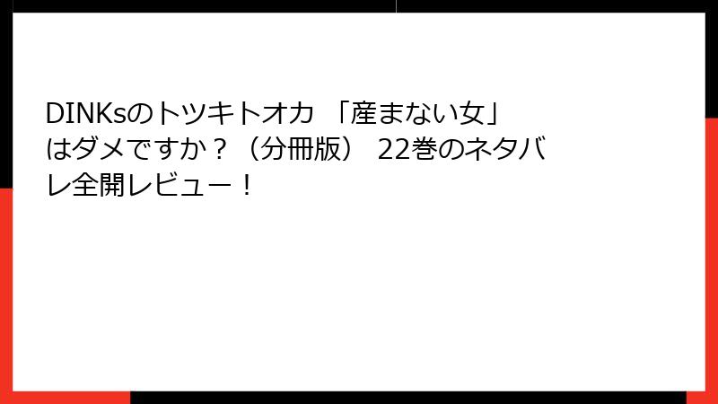 DINKsのトツキトオカ 「産まない女」はダメですか？（分冊版） 22巻のネタバレ全開レビュー！
