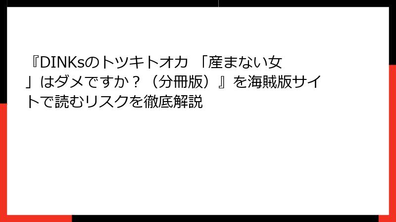 『DINKsのトツキトオカ 「産まない女」はダメですか？（分冊版）』を海賊版サイトで読むリスクを徹底解説