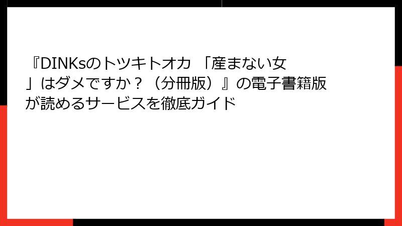 『DINKsのトツキトオカ 「産まない女」はダメですか？（分冊版）』の電子書籍版が読めるサービスを徹底ガイド
