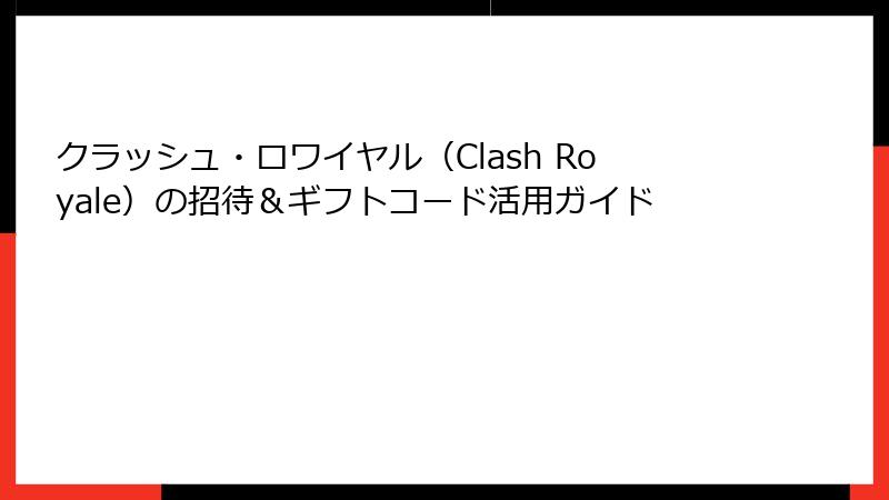 クラッシュ・ロワイヤル(Clash Royale)の招待&ギフトコード活用ガイド
