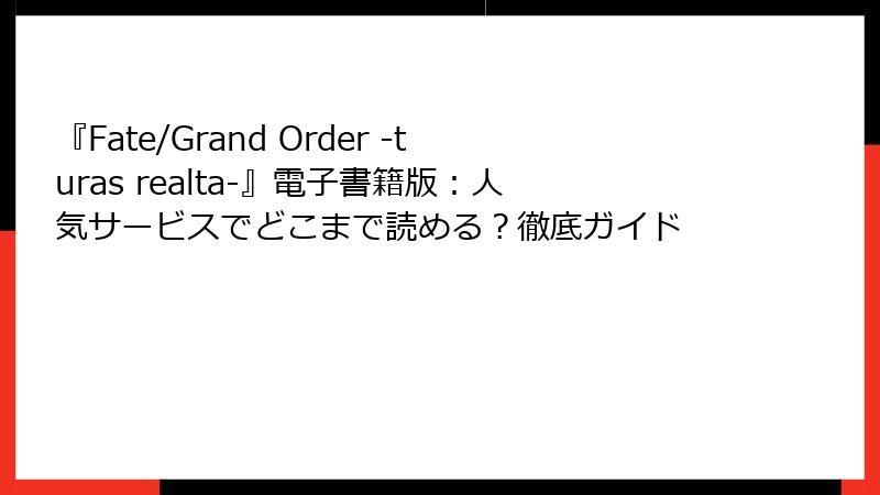 『Fate/Grand Order -turas realta-』電子書籍版：人気サービスでどこまで読める？徹底ガイド