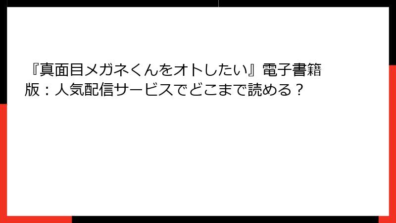 『真面目メガネくんをオトしたい』電子書籍版:人気配信サービスでどこまで読める?