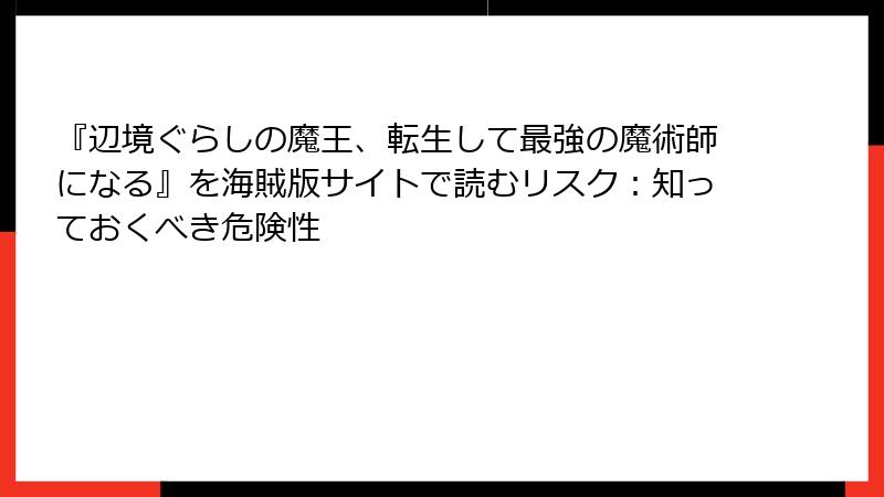 『辺境ぐらしの魔王、転生して最強の魔術師になる』を海賊版サイトで読むリスク：知っておくべき危険性