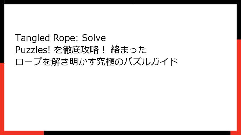 Tangled Rope: Solve Puzzles! を徹底攻略！ 絡まったロープを解き明かす究極のパズルガイド