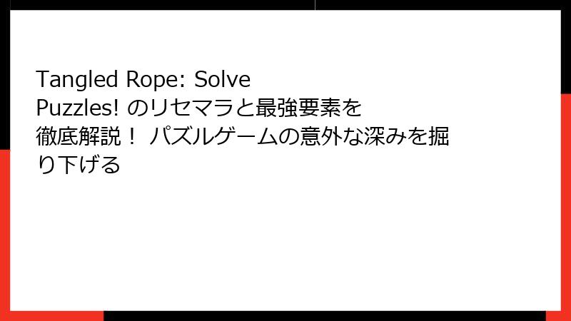 Tangled Rope: Solve Puzzles! のリセマラと最強要素を徹底解説！ パズルゲームの意外な深みを掘り下げる