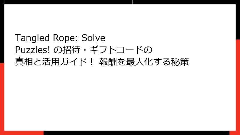 Tangled Rope: Solve Puzzles! の招待・ギフトコードの真相と活用ガイド！ 報酬を最大化する秘策