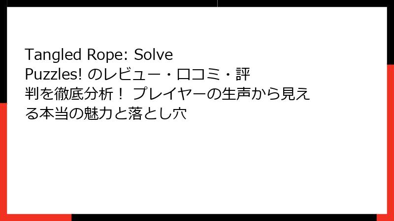 Tangled Rope: Solve Puzzles! のレビュー・口コミ・評判を徹底分析！ プレイヤーの生声から見える本当の魅力と落とし穴