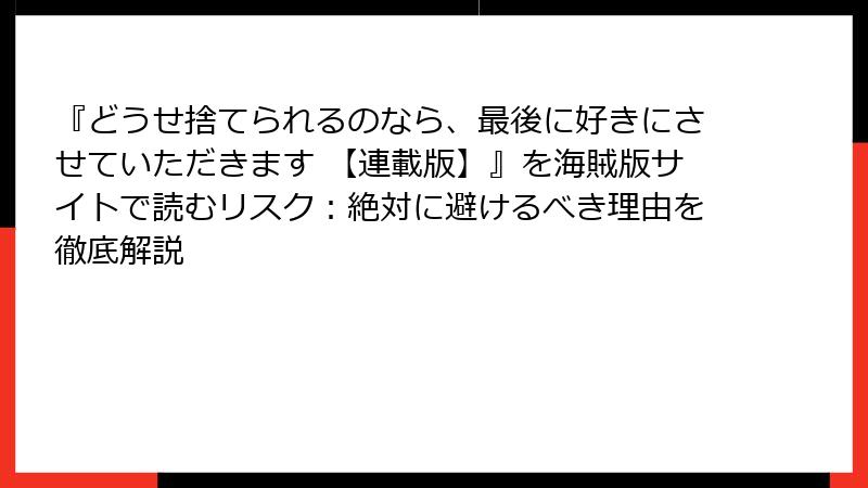 『どうせ捨てられるのなら、最後に好きにさせていただきます 【連載版】』を海賊版サイトで読むリスク：絶対に避けるべき理由を徹底解説