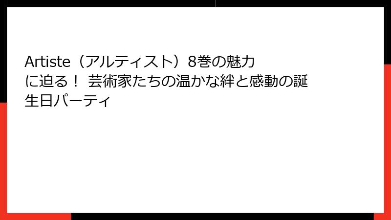 Artiste（アルティスト）8巻の魅力に迫る！ 芸術家たちの温かな絆と感動の誕生日パーティ