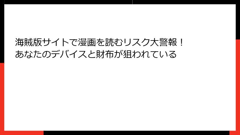 海賊版サイトで漫画を読むリスク大警報！ あなたのデバイスと財布が狙われている
