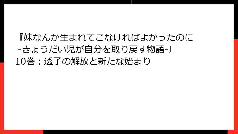 『妹なんか生まれてこなければよかったのに -きょうだい児が自分を取り戻す物語-』10巻：透子の解放と新たな始まり