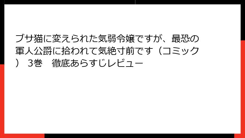 ブサ猫に変えられた気弱令嬢ですが、最恐の軍人公爵に拾われて気絶寸前です（コミック） 3巻　徹底あらすじレビュー