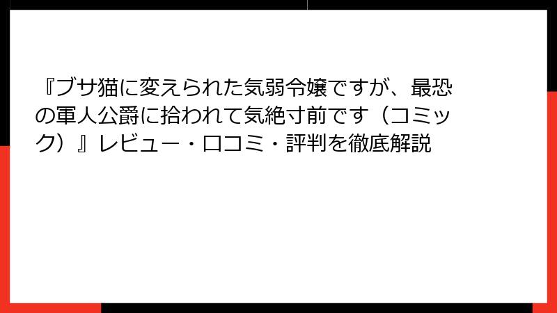 『ブサ猫に変えられた気弱令嬢ですが、最恐の軍人公爵に拾われて気絶寸前です（コミック）』レビュー・口コミ・評判を徹底解説