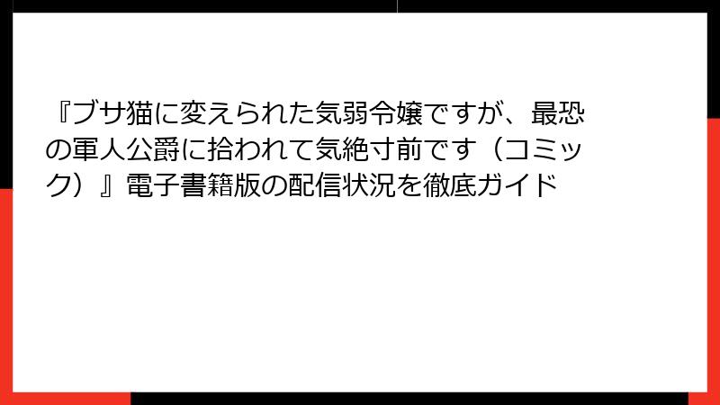 『ブサ猫に変えられた気弱令嬢ですが、最恐の軍人公爵に拾われて気絶寸前です（コミック）』電子書籍版の配信状況を徹底ガイド