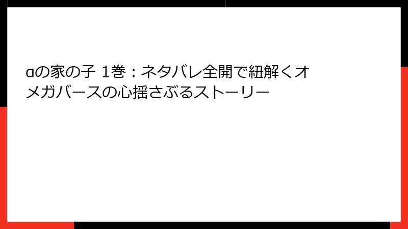 αの家の子 1巻：ネタバレ全開で紐解くオメガバースの心揺さぶるストーリー