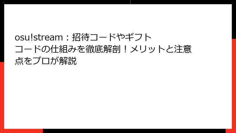 osu!stream：招待コードやギフトコードの仕組みを徹底解剖！メリットと注意点をプロが解説