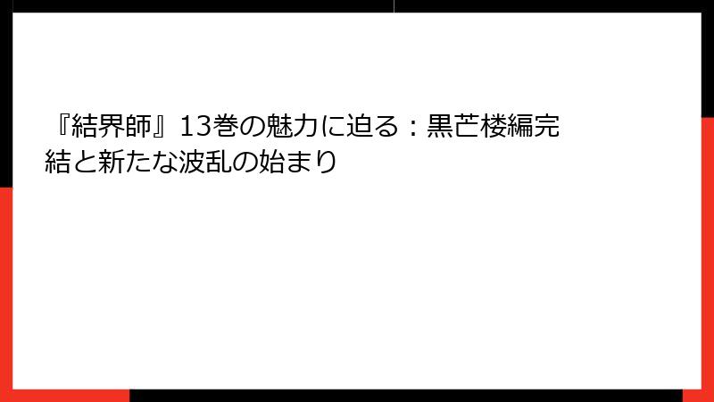 『結界師』13巻の魅力に迫る：黒芒楼編完結と新たな波乱の始まり