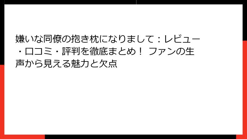 嫌いな同僚の抱き枕になりまして：レビュー・口コミ・評判を徹底まとめ！ ファンの生声から見える魅力と欠点