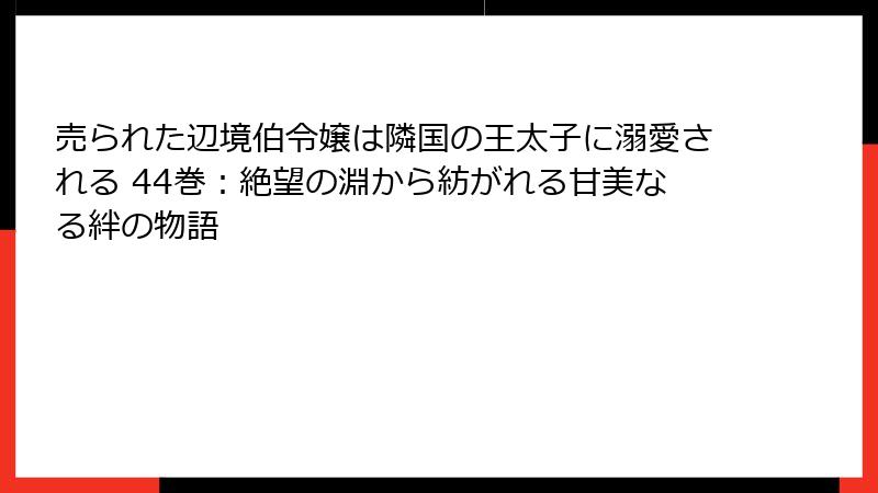 売られた辺境伯令嬢は隣国の王太子に溺愛される 44巻:絶望の淵から紡がれる甘美なる絆の物語