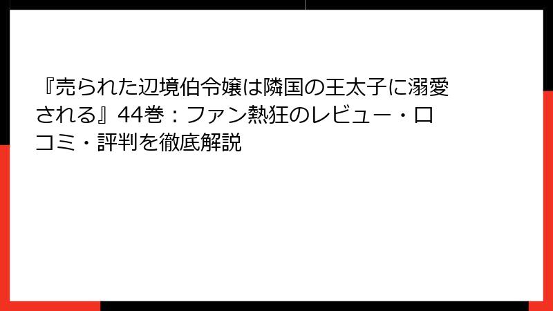 『売られた辺境伯令嬢は隣国の王太子に溺愛される』44巻:ファン熱狂のレビュー・口コミ・評判を徹底解説