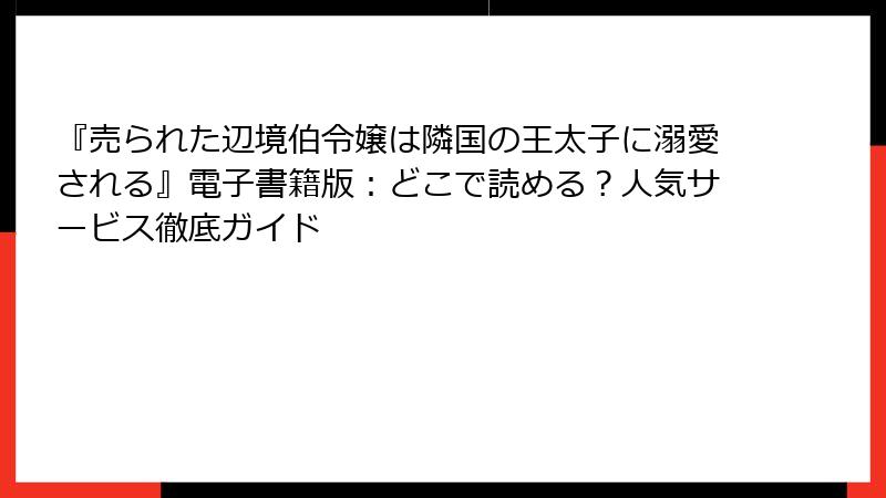 『売られた辺境伯令嬢は隣国の王太子に溺愛される』電子書籍版:どこで読める?人気サービス徹底ガイド