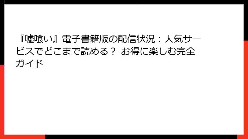 『嘘喰い』電子書籍版の配信状況：人気サービスでどこまで読める？ お得に楽しむ完全ガイド