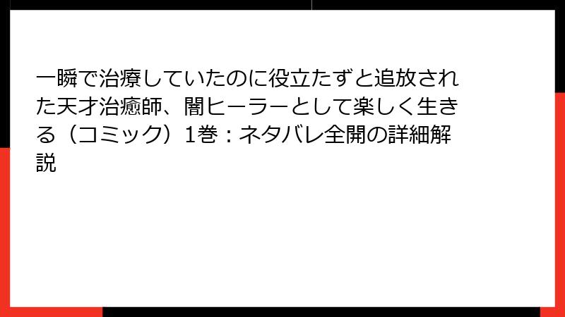 一瞬で治療していたのに役立たずと追放された天才治癒師、闇ヒーラーとして楽しく生きる（コミック）1巻：ネタバレ全開の詳細解説
