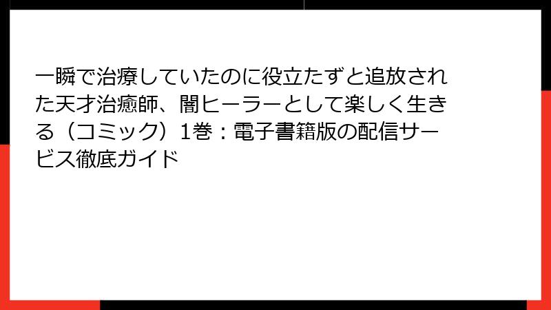 一瞬で治療していたのに役立たずと追放された天才治癒師、闇ヒーラーとして楽しく生きる（コミック）1巻：電子書籍版の配信サービス徹底ガイド