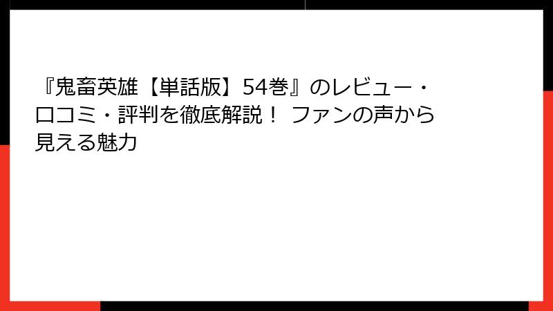 『鬼畜英雄【単話版】54巻』のレビュー・口コミ・評判を徹底解説！ ファンの声から見える魅力