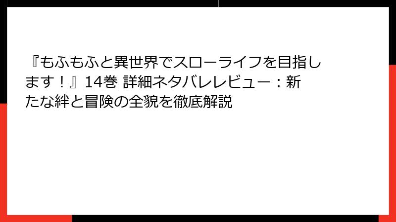 『もふもふと異世界でスローライフを目指します！』14巻 詳細ネタバレレビュー：新たな絆と冒険の全貌を徹底解説