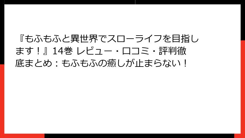 『もふもふと異世界でスローライフを目指します！』14巻 レビュー・口コミ・評判徹底まとめ：もふもふの癒しが止まらない！