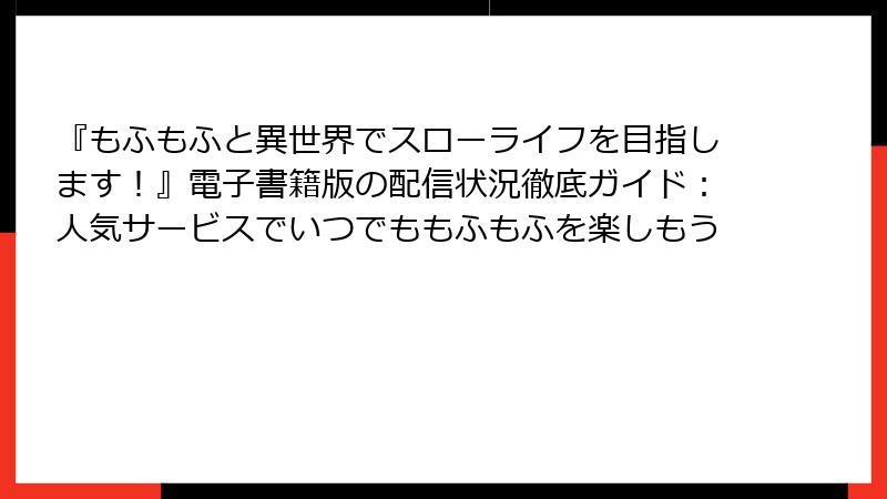 『もふもふと異世界でスローライフを目指します！』電子書籍版の配信状況徹底ガイド：人気サービスでいつでももふもふを楽しもう