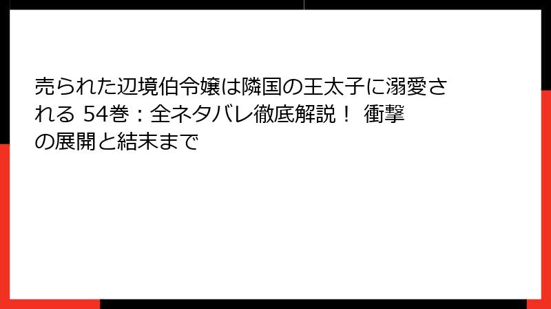 売られた辺境伯令嬢は隣国の王太子に溺愛される 54巻：全ネタバレ徹底解説！ 衝撃の展開と結末まで