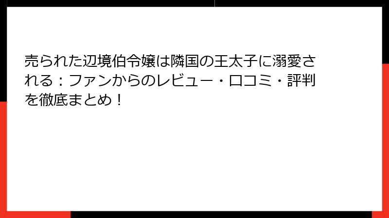 売られた辺境伯令嬢は隣国の王太子に溺愛される：ファンからのレビュー・口コミ・評判を徹底まとめ！