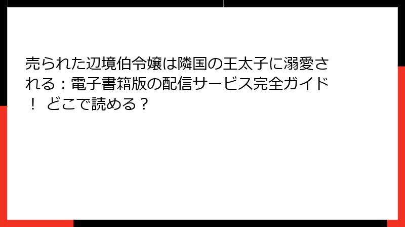 売られた辺境伯令嬢は隣国の王太子に溺愛される：電子書籍版の配信サービス完全ガイド！ どこで読める？