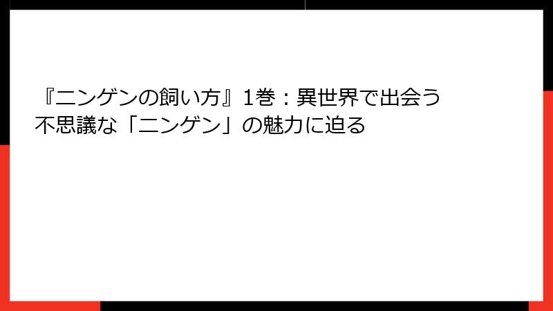 『ニンゲンの飼い方』1巻:異世界で出会う不思議な「ニンゲン」の魅力に迫る