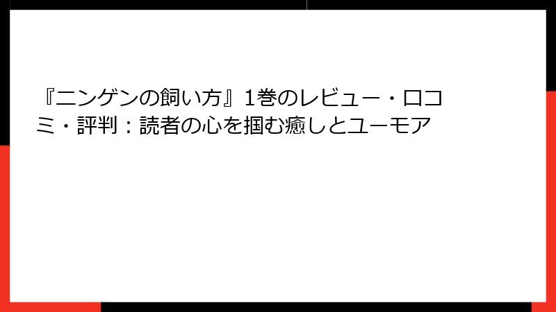 『ニンゲンの飼い方』1巻のレビュー・口コミ・評判:読者の心を掴む癒しとユーモア