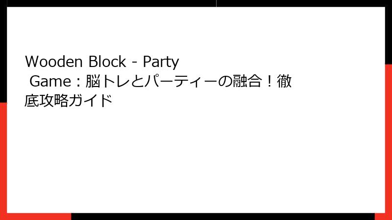 Wooden Block - Party Game：脳トレとパーティーの融合！徹底攻略ガイド