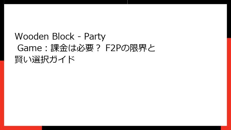 Wooden Block - Party Game：課金は必要？ F2Pの限界と賢い選択ガイド