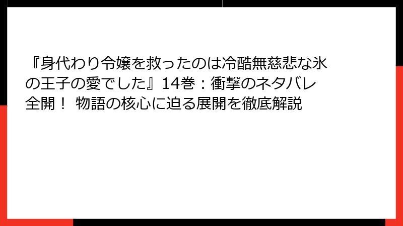 『身代わり令嬢を救ったのは冷酷無慈悲な氷の王子の愛でした』14巻：衝撃のネタバレ全開！ 物語の核心に迫る展開を徹底解説