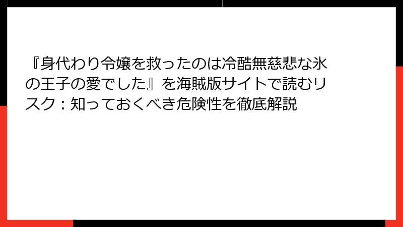 『身代わり令嬢を救ったのは冷酷無慈悲な氷の王子の愛でした』を海賊版サイトで読むリスク：知っておくべき危険性を徹底解説