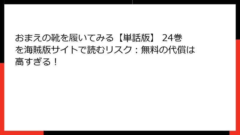 おまえの靴を履いてみる【単話版】 24巻を海賊版サイトで読むリスク：無料の代償は高すぎる！