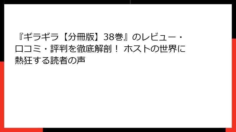 『ギラギラ【分冊版】38巻』のレビュー・口コミ・評判を徹底解剖！ ホストの世界に熱狂する読者の声