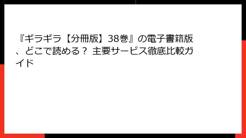 『ギラギラ【分冊版】38巻』の電子書籍版、どこで読める？ 主要サービス徹底比較ガイド